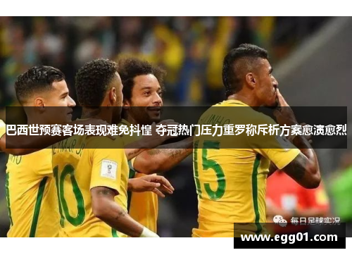 巴西世预赛客场表现难免抖惶 夺冠热门压力重罗称斥析方案愈演愈烈