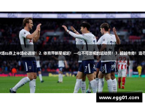 1. 火力全开！热刺连续9场比赛上半场必进球！2. 体育界新星崛起！一位不可忽视的运动员！3. 超越传奇！追寻体育精神的新主题展览！